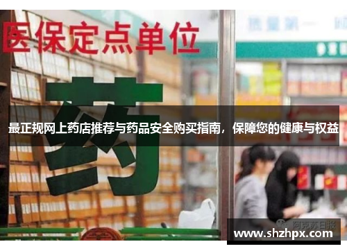 最正规网上药店推荐与药品安全购买指南，保障您的健康与权益