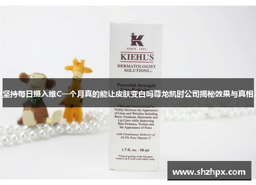 坚持每日摄入维C一个月真的能让皮肤变白吗尊龙凯时公司揭秘效果与真相